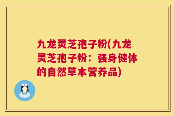 九龙灵芝孢子粉(九龙灵芝孢子粉:强身健体的自然草本营养品) 九龙灵芝孢子粉(九龙灵芝孢子粉:强身健体的自然草本营养品)