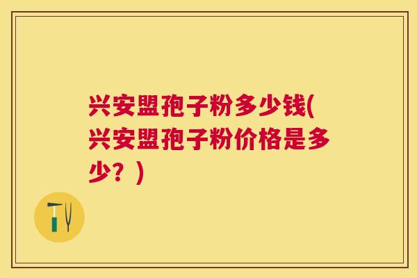 兴安盟孢子粉多少钱(兴安盟孢子粉价格是多少?) 兴安盟孢子粉多少钱(兴安盟孢子粉价格是多少?)