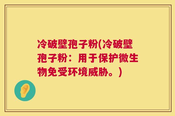 冷破壁孢子粉(冷破壁孢子粉：用于保护微生物免受环境威胁。)