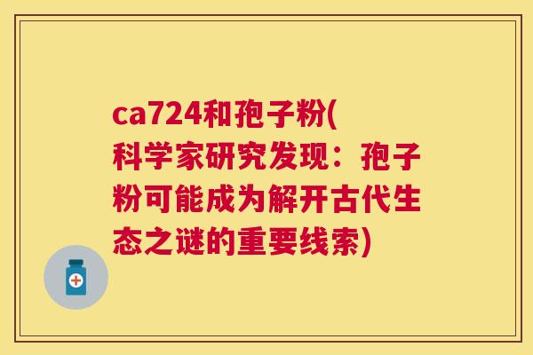 ca724和孢子粉(科学家研究发现：孢子粉可能成为解开古代生态之谜的重要线索)