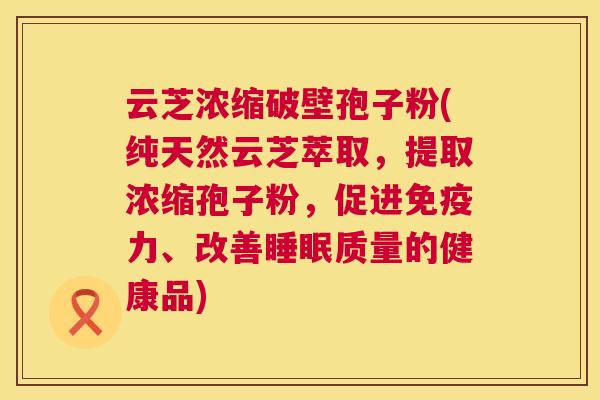 云芝浓缩破壁孢子粉(纯天然云芝萃取,提取浓缩孢子粉,促进免疫力、改善质量的健康品) 云芝浓缩破壁孢子粉(纯天然云芝萃取,提取浓缩孢子粉,促进免疫力、改善质量的健康品)