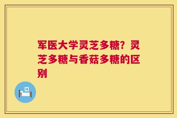 军医大学灵芝多糖?灵芝多糖与香菇多糖的区别 军医大学灵芝多糖?灵芝多糖与香菇多糖的区别