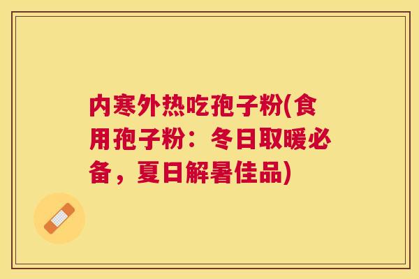 内寒外热吃孢子粉(食用孢子粉：冬日取暖必备，夏日解暑佳品)