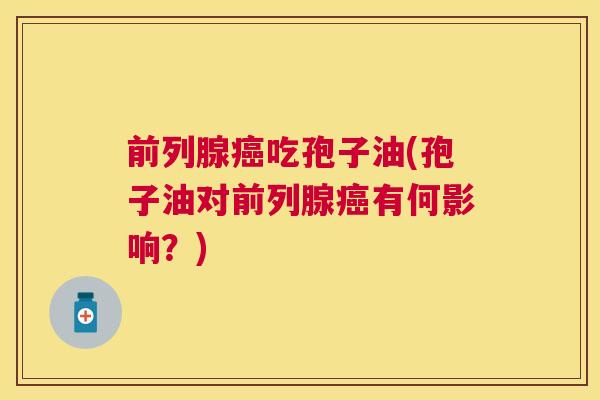 前列腺吃孢子油(孢子油对前列腺有何影响？)