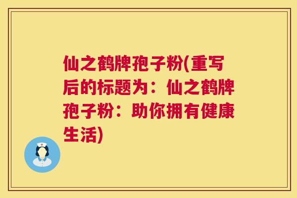 仙之鹤牌孢子粉(重写后的标题为:仙之鹤牌孢子粉:助你拥有健康生活) 仙之鹤牌孢子粉(重写后的标题为:仙之鹤牌孢子粉:助你拥有健康生活)