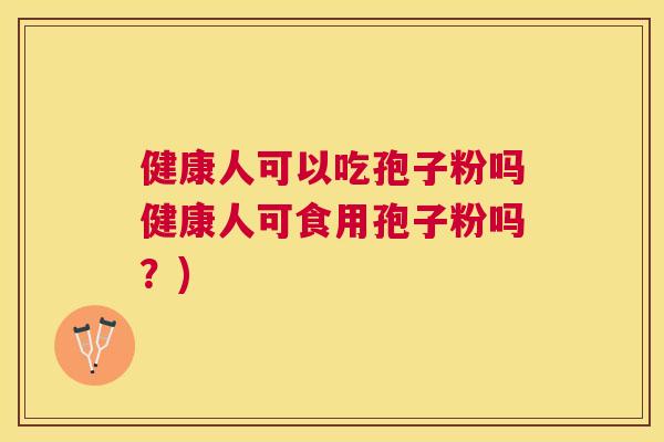 健康人可以吃孢子粉吗健康人可食用孢子粉吗？)