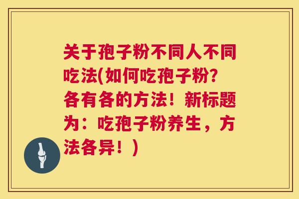 关于孢子粉不同人不同吃法(如何吃孢子粉？各有各的方法！新标题为：吃孢子粉养生，方法各异！)