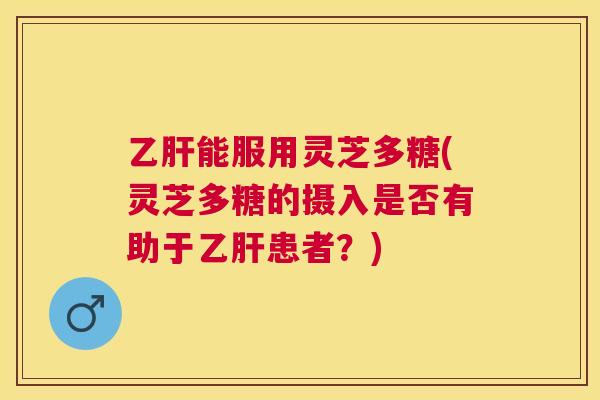 能服用灵芝多糖(灵芝多糖的摄入是否有助于患者?) 能服用灵芝多糖(灵芝多糖的摄入是否有助于患者?)