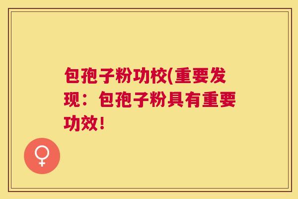 包孢子粉功校(重要发现：包孢子粉具有重要功效！