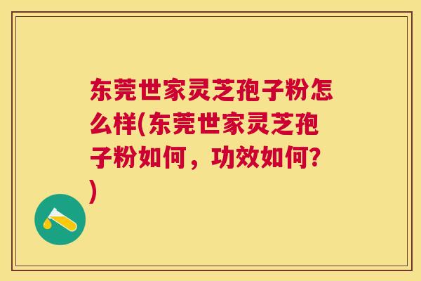 东莞世家灵芝孢子粉怎么样(东莞世家灵芝孢子粉如何，功效如何？)