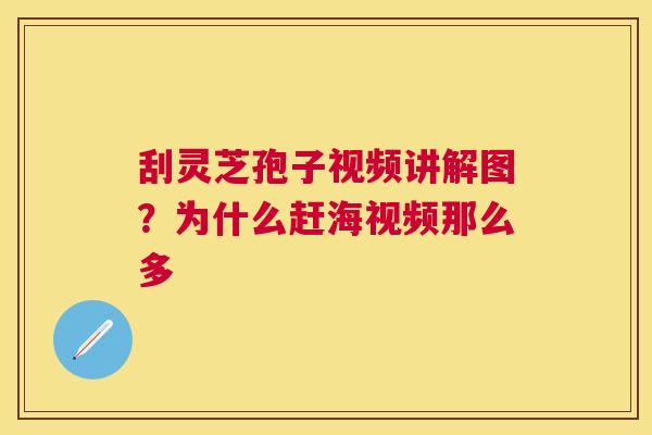 刮灵芝孢子视频讲解图?为什么赶海视频那么多 刮灵芝孢子视频讲解图?为什么赶海视频那么多