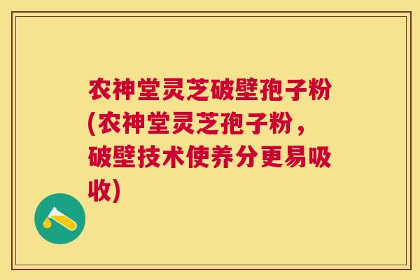农神堂灵芝破壁孢子粉(农神堂灵芝孢子粉，破壁技术使养分更易吸收)