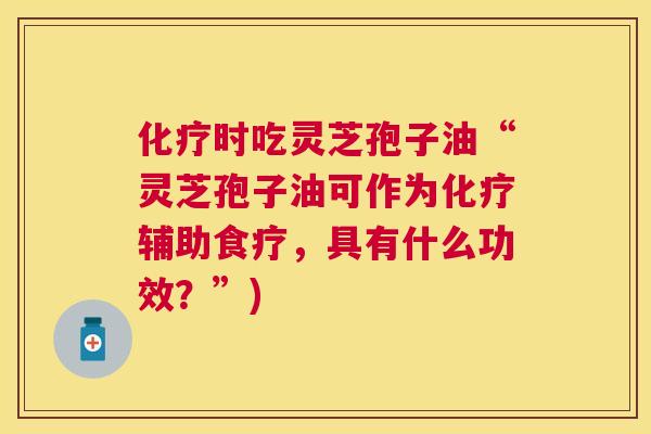 时吃灵芝孢子油“灵芝孢子油可作为辅助食疗,具有什么功效?”) 时吃灵芝孢子油“灵芝孢子油可作为辅助食疗,具有什么功效?”)