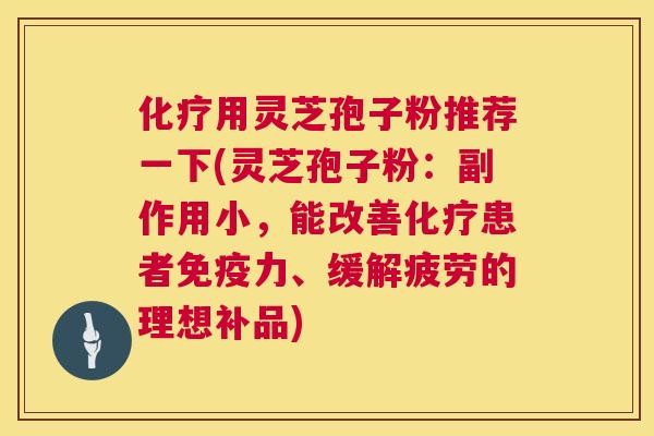 用灵芝孢子粉推荐一下(灵芝孢子粉:副作用小,能改善患者免疫力、缓解疲劳的理想补品) 用灵芝孢子粉推荐一下(灵芝孢子粉:副作用小,能改善患者免疫力、缓解疲劳的理想补品)