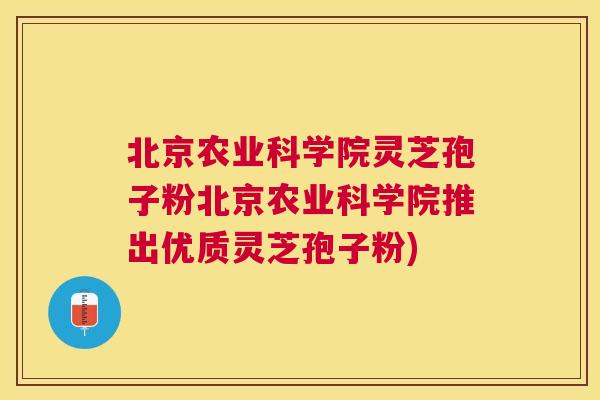 北京农业科学院灵芝孢子粉北京农业科学院推出优质灵芝孢子粉) 北京农业科学院灵芝孢子粉北京农业科学院推出优质灵芝孢子粉)