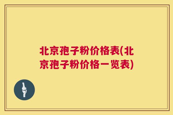 北京孢子粉价格表(北京孢子粉价格一览表) 北京孢子粉价格表(北京孢子粉价格一览表)