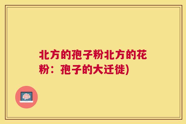 北方的孢子粉北方的花粉:孢子的大迁徙) 北方的孢子粉北方的花粉:孢子的大迁徙)
