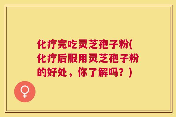 完吃灵芝孢子粉(后服用灵芝孢子粉的好处,你了解吗?) 完吃灵芝孢子粉(后服用灵芝孢子粉的好处,你了解吗?)