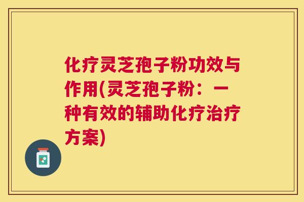 灵芝孢子粉功效与作用(灵芝孢子粉:一种有效的辅助方案) 灵芝孢子粉功效与作用(灵芝孢子粉:一种有效的辅助方案)