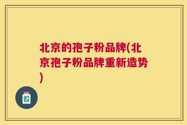 北京的孢子粉品牌(北京孢子粉品牌重新造势)