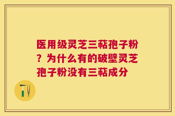 医用级灵芝三萜孢子粉？为什么有的破壁灵芝孢子粉没有三萜成分