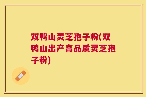双鸭山灵芝孢子粉(双鸭山出产高品质灵芝孢子粉) 双鸭山灵芝孢子粉(双鸭山出产高品质灵芝孢子粉)