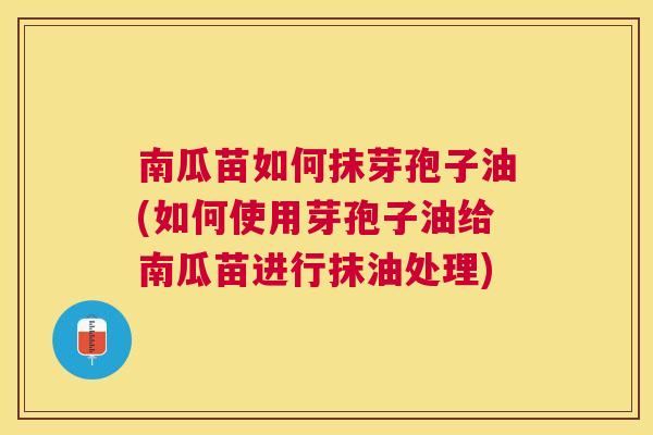 南瓜苗如何抹芽孢子油(如何使用芽孢子油给南瓜苗进行抹油处理) 南瓜苗如何抹芽孢子油(如何使用芽孢子油给南瓜苗进行抹油处理)