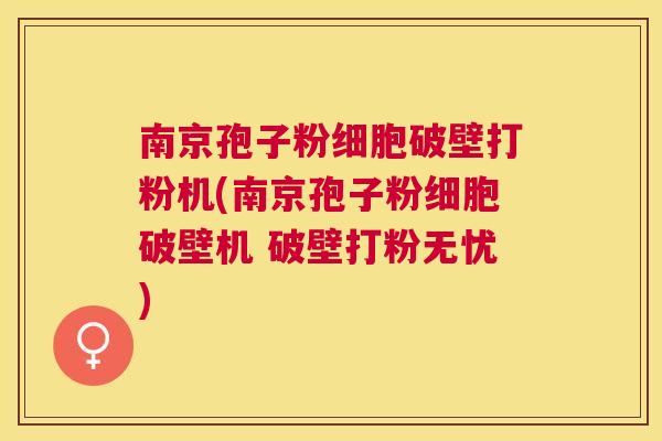 南京孢子粉细胞破壁打粉机(南京孢子粉细胞破壁机 破壁打粉无忧) 南京孢子粉细胞破壁打粉机(南京孢子粉细胞破壁机 破壁打粉无忧)