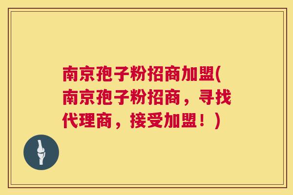 南京孢子粉招商加盟(南京孢子粉招商，寻找代理商，接受加盟！)