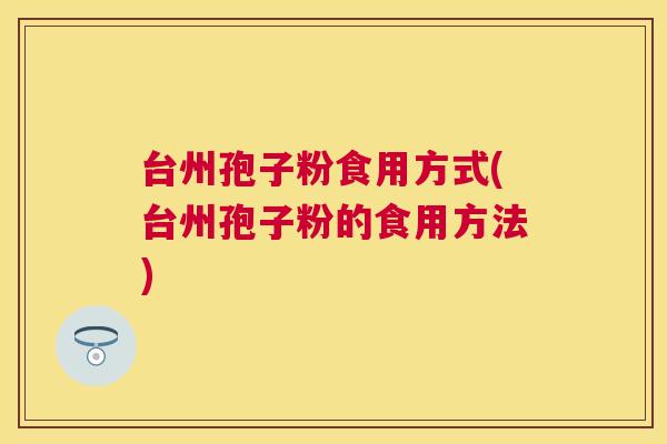 台州孢子粉食用方式(台州孢子粉的食用方法)