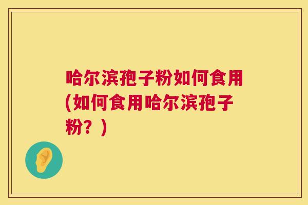 哈尔滨孢子粉如何食用(如何食用哈尔滨孢子粉？)