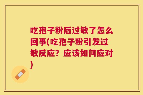 吃孢子粉后了怎么回事(吃孢子粉引发反应？应该如何应对)