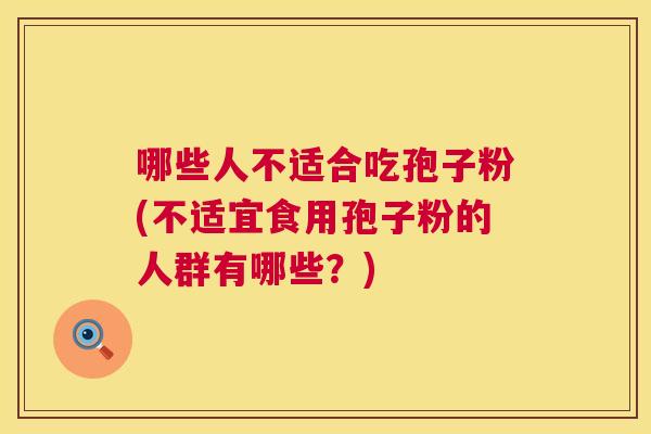 哪些人不适合吃孢子粉(不适宜食用孢子粉的人群有哪些？)