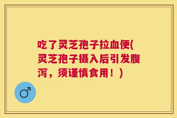 吃了灵芝孢子拉便(灵芝孢子摄入后引发,须谨慎食用!) 吃了灵芝孢子拉便(灵芝孢子摄入后引发,须谨慎食用!)