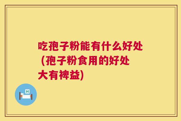 吃孢子粉能有什么好处 (孢子粉食用的好处大有裨益) 吃孢子粉能有什么好处 (孢子粉食用的好处大有裨益)