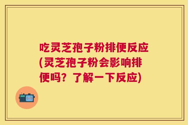 吃灵芝孢子粉排便反应(灵芝孢子粉会影响排便吗?了解一下反应) 吃灵芝孢子粉排便反应(灵芝孢子粉会影响排便吗?了解一下反应)