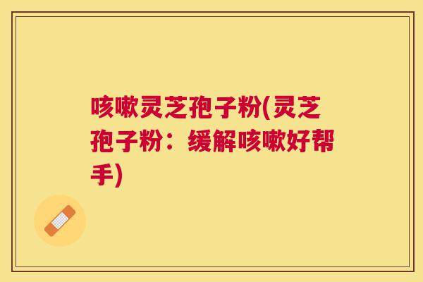 灵芝孢子粉(灵芝孢子粉:缓解好帮手) 灵芝孢子粉(灵芝孢子粉:缓解好帮手)