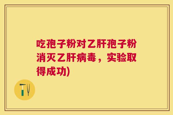 吃孢子粉对孢子粉消灭乙毒,实验取得成功) 吃孢子粉对孢子粉消灭乙毒,实验取得成功)