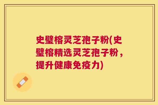 史璧榕灵芝孢子粉(史璧榕精选灵芝孢子粉,提升健康免疫力) 史璧榕灵芝孢子粉(史璧榕精选灵芝孢子粉,提升健康免疫力)