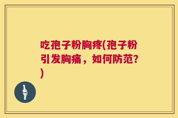 吃孢子粉胸疼(孢子粉引发胸痛,如何防范?) 吃孢子粉胸疼(孢子粉引发胸痛,如何防范?)
