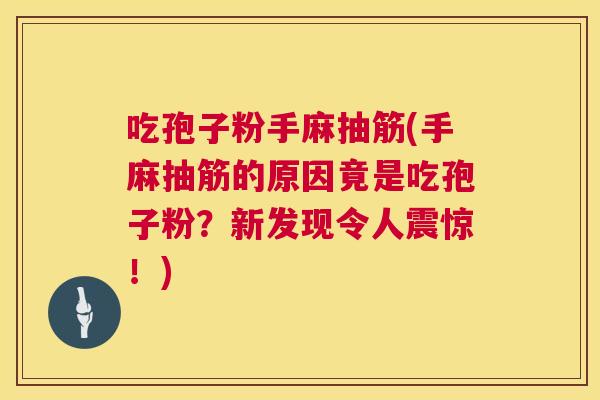 吃孢子粉手麻抽筋(手麻抽筋的原因竟是吃孢子粉?新发现令人震惊!) 吃孢子粉手麻抽筋(手麻抽筋的原因竟是吃孢子粉?新发现令人震惊!)