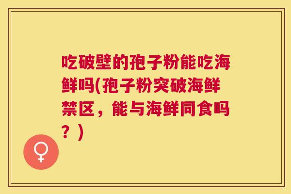 吃破壁的孢子粉能吃海鲜吗(孢子粉突破海鲜禁区，能与海鲜同食吗？)