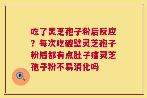 吃了灵芝孢子粉后反应?每次吃破壁灵芝孢子粉后都有点肚子痛灵芝孢子粉不易消化吗 吃了灵芝孢子粉后反应?每次吃破壁灵芝孢子粉后都有点肚子痛灵芝孢子粉不易消化吗