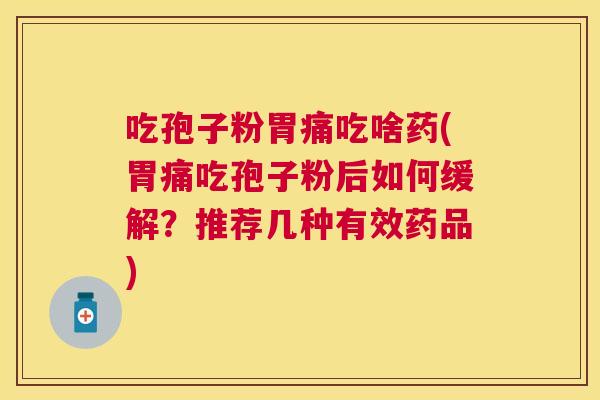 吃孢子粉胃痛吃啥药(胃痛吃孢子粉后如何缓解？推荐几种有效药品)