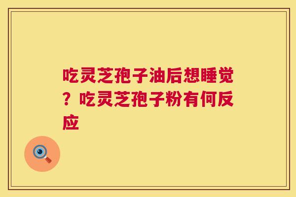 吃灵芝孢子油后想睡觉?吃灵芝孢子粉有何反应 吃灵芝孢子油后想睡觉?吃灵芝孢子粉有何反应