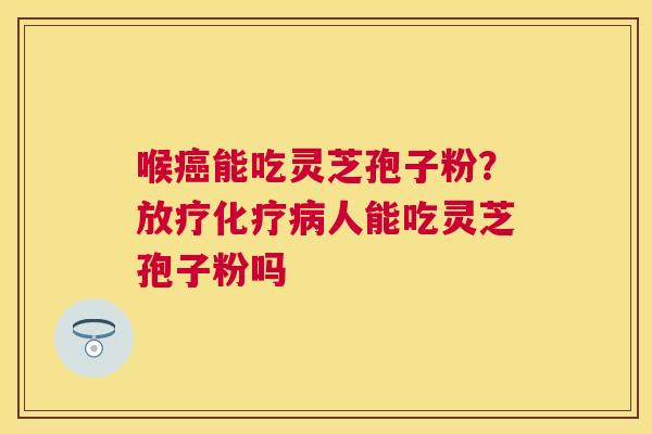 喉能吃灵芝孢子粉？人能吃灵芝孢子粉吗