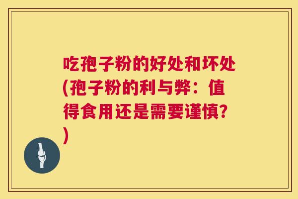 吃孢子粉的好处和坏处(孢子粉的利与弊：值得食用还是需要谨慎？)