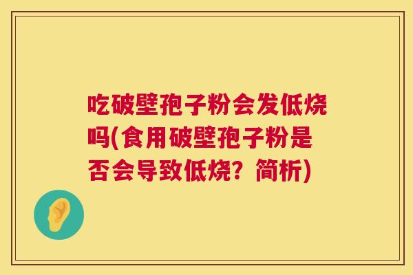 吃破壁孢子粉会发低烧吗(食用破壁孢子粉是否会导致低烧？简析)