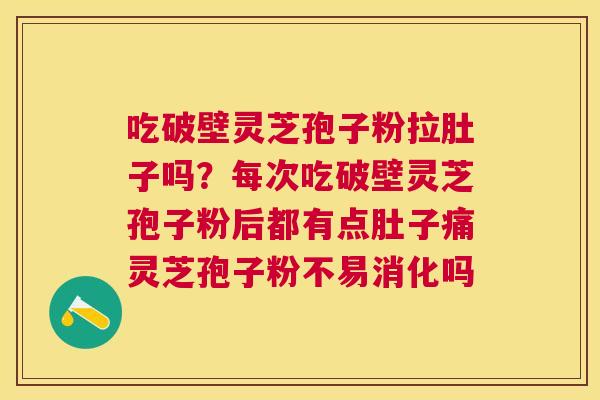 吃破壁灵芝孢子粉拉肚子吗?每次吃破壁灵芝孢子粉后都有点肚子痛灵芝孢子粉不易消化吗 吃破壁灵芝孢子粉拉肚子吗?每次吃破壁灵芝孢子粉后都有点肚子痛灵芝孢子粉不易消化吗