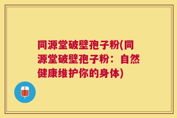 同源堂破壁孢子粉(同源堂破壁孢子粉：自然健康维护你的身体)